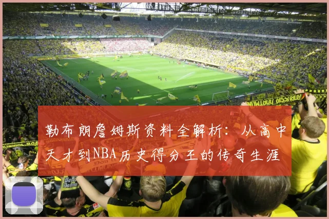 勒布朗詹姆斯资料全解析：从高中天才到NBA历史得分王的传奇生涯