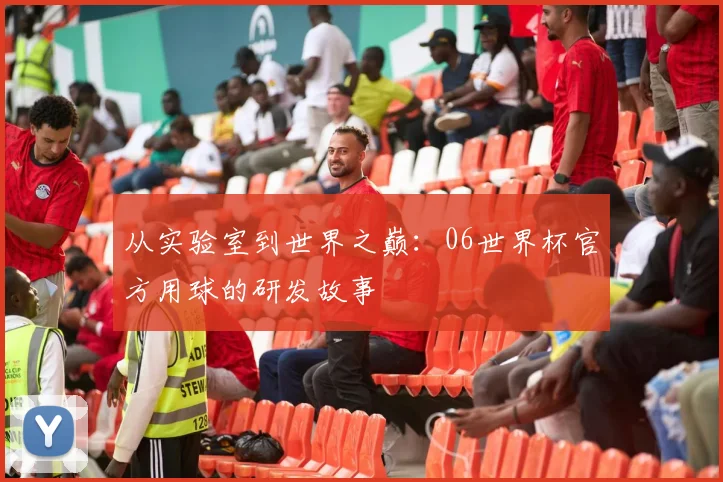 从实验室到世界之巅：06世界杯官方用球的研发故事